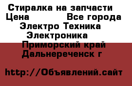 Стиралка на запчасти › Цена ­ 3 000 - Все города Электро-Техника » Электроника   . Приморский край,Дальнереченск г.